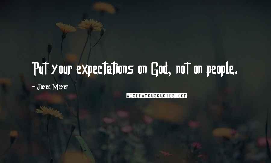 Joyce Meyer Quotes: Put your expectations on God, not on people.
