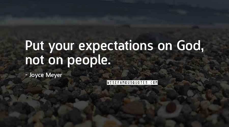 Joyce Meyer Quotes: Put your expectations on God, not on people.