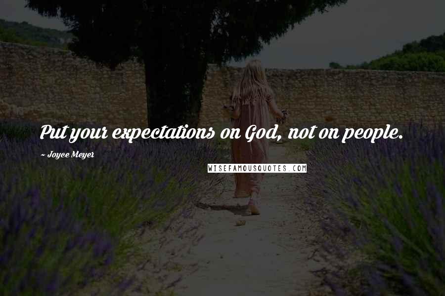 Joyce Meyer Quotes: Put your expectations on God, not on people.
