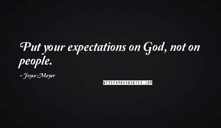 Joyce Meyer Quotes: Put your expectations on God, not on people.