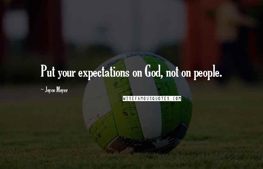Joyce Meyer Quotes: Put your expectations on God, not on people.