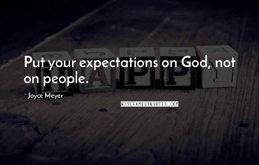 Joyce Meyer Quotes: Put your expectations on God, not on people.