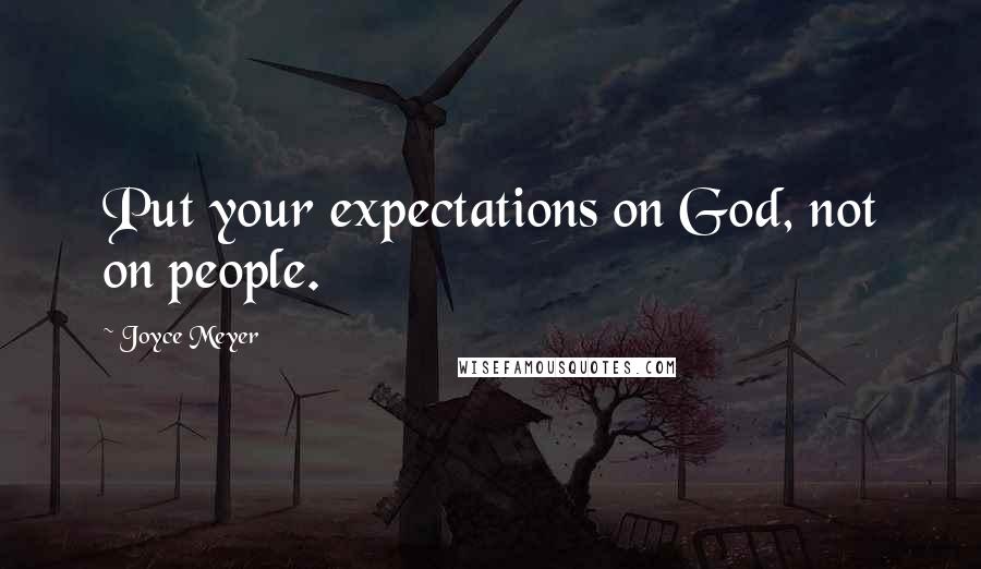 Joyce Meyer Quotes: Put your expectations on God, not on people.