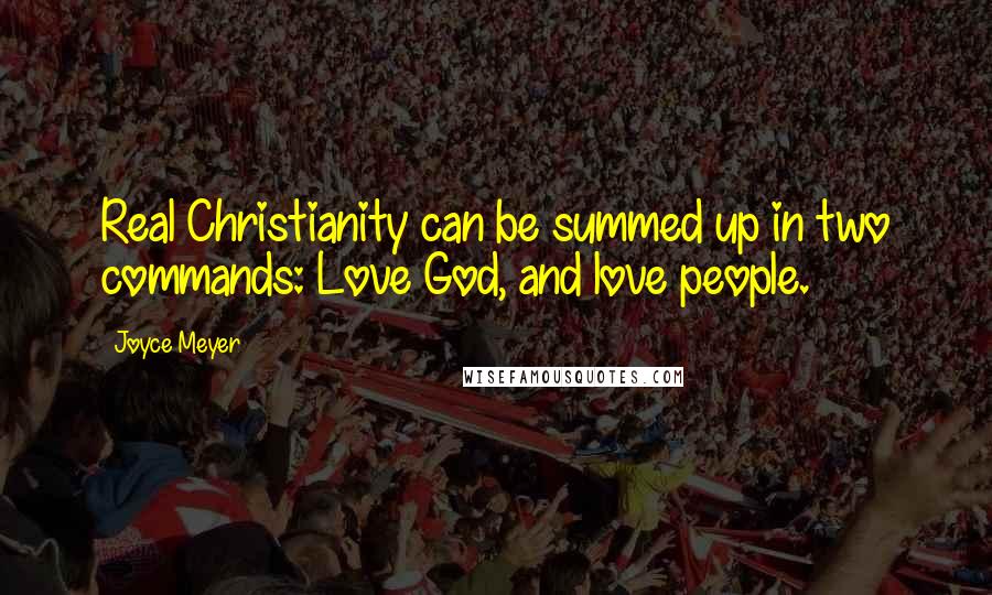 Joyce Meyer Quotes: Real Christianity can be summed up in two commands: Love God, and love people.