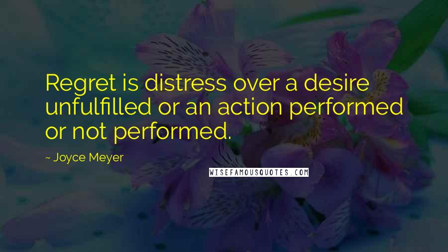 Joyce Meyer Quotes: Regret is distress over a desire unfulfilled or an action performed or not performed.