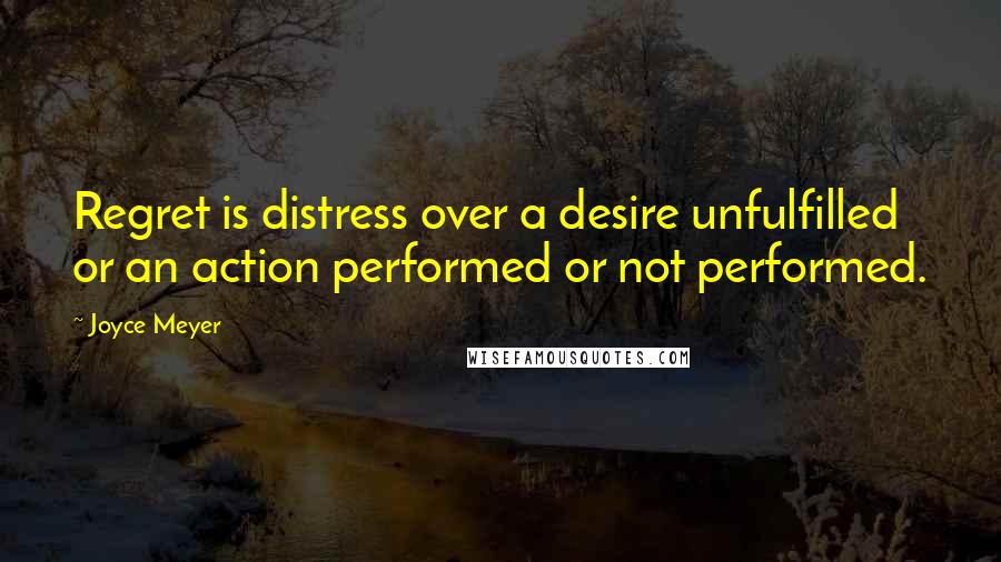 Joyce Meyer Quotes: Regret is distress over a desire unfulfilled or an action performed or not performed.