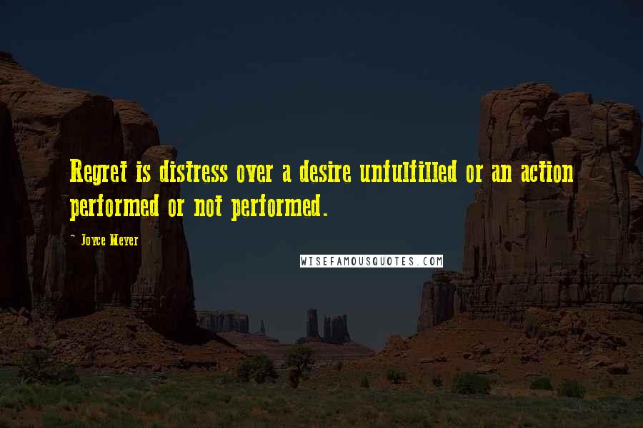 Joyce Meyer Quotes: Regret is distress over a desire unfulfilled or an action performed or not performed.