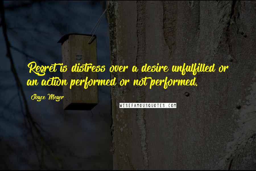 Joyce Meyer Quotes: Regret is distress over a desire unfulfilled or an action performed or not performed.