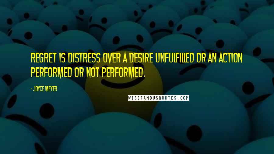 Joyce Meyer Quotes: Regret is distress over a desire unfulfilled or an action performed or not performed.