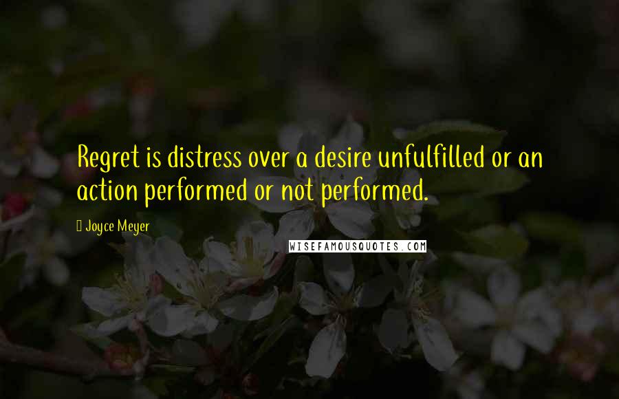 Joyce Meyer Quotes: Regret is distress over a desire unfulfilled or an action performed or not performed.