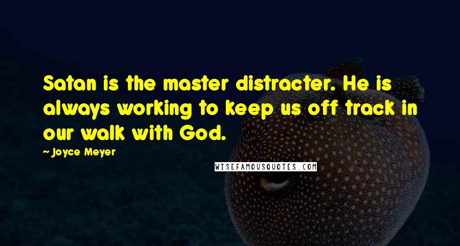 Joyce Meyer Quotes: Satan is the master distracter. He is always working to keep us off track in our walk with God.