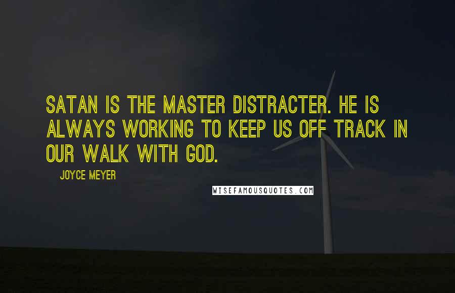 Joyce Meyer Quotes: Satan is the master distracter. He is always working to keep us off track in our walk with God.