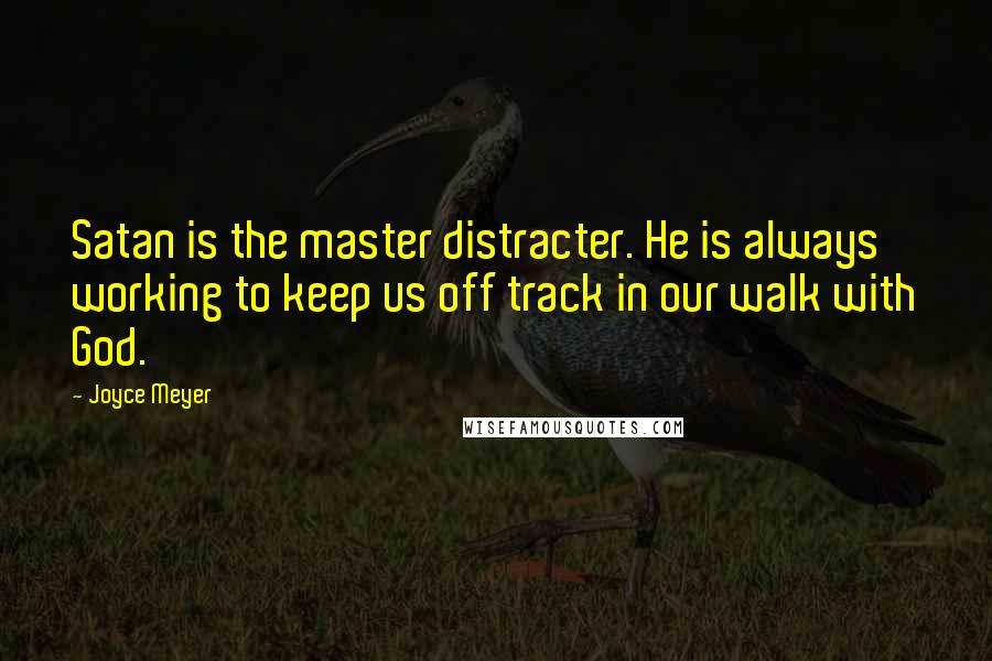 Joyce Meyer Quotes: Satan is the master distracter. He is always working to keep us off track in our walk with God.