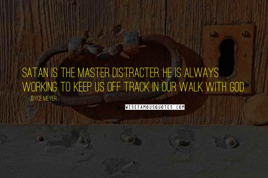 Joyce Meyer Quotes: Satan is the master distracter. He is always working to keep us off track in our walk with God.