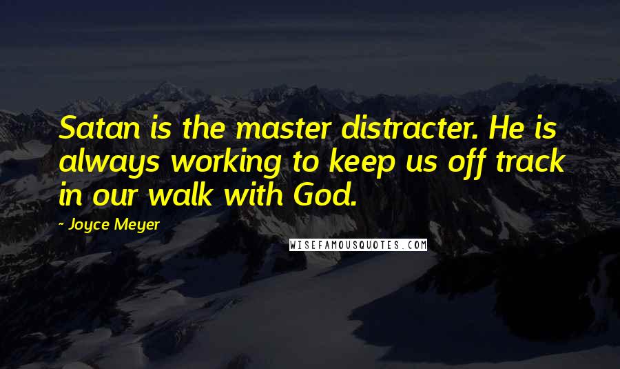 Joyce Meyer Quotes: Satan is the master distracter. He is always working to keep us off track in our walk with God.