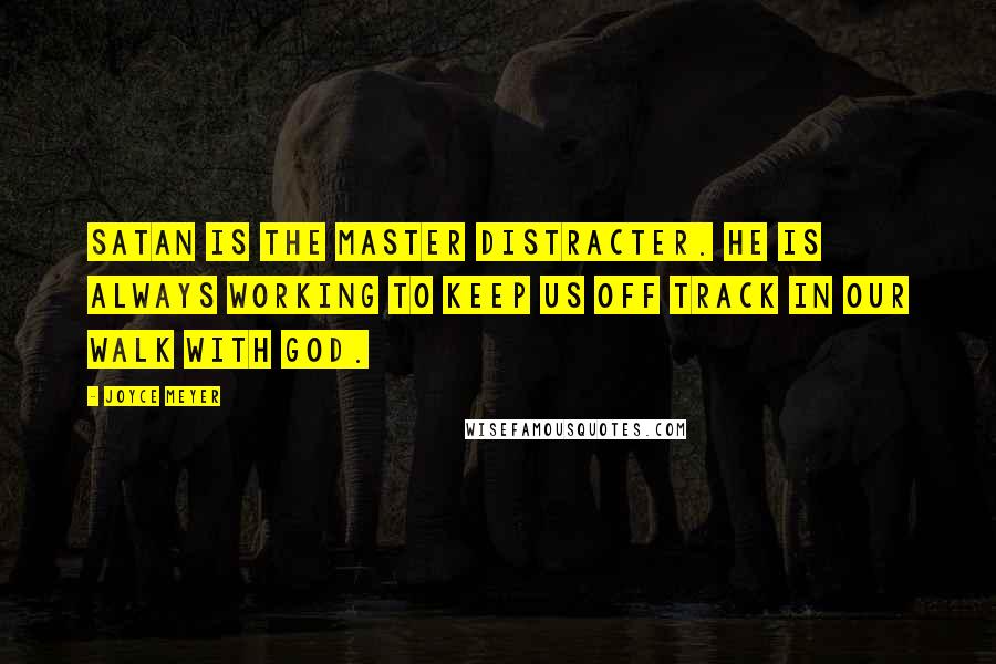 Joyce Meyer Quotes: Satan is the master distracter. He is always working to keep us off track in our walk with God.