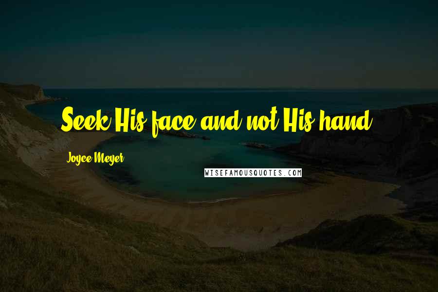 Joyce Meyer Quotes: Seek His face and not His hand.