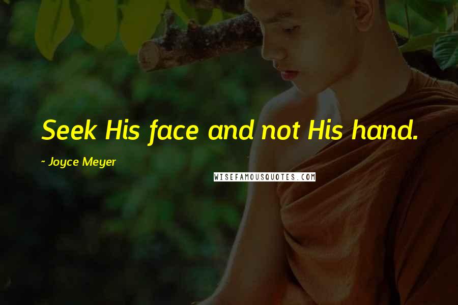 Joyce Meyer Quotes: Seek His face and not His hand.