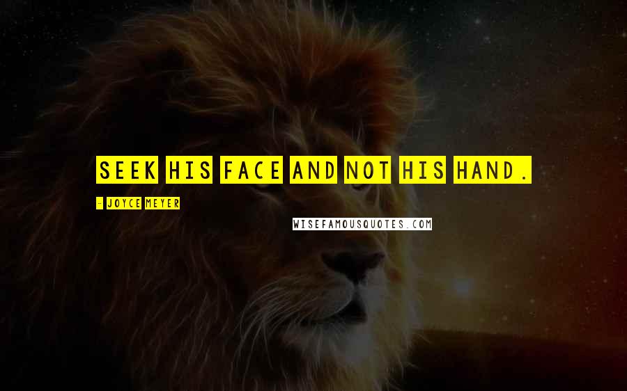 Joyce Meyer Quotes: Seek His face and not His hand.