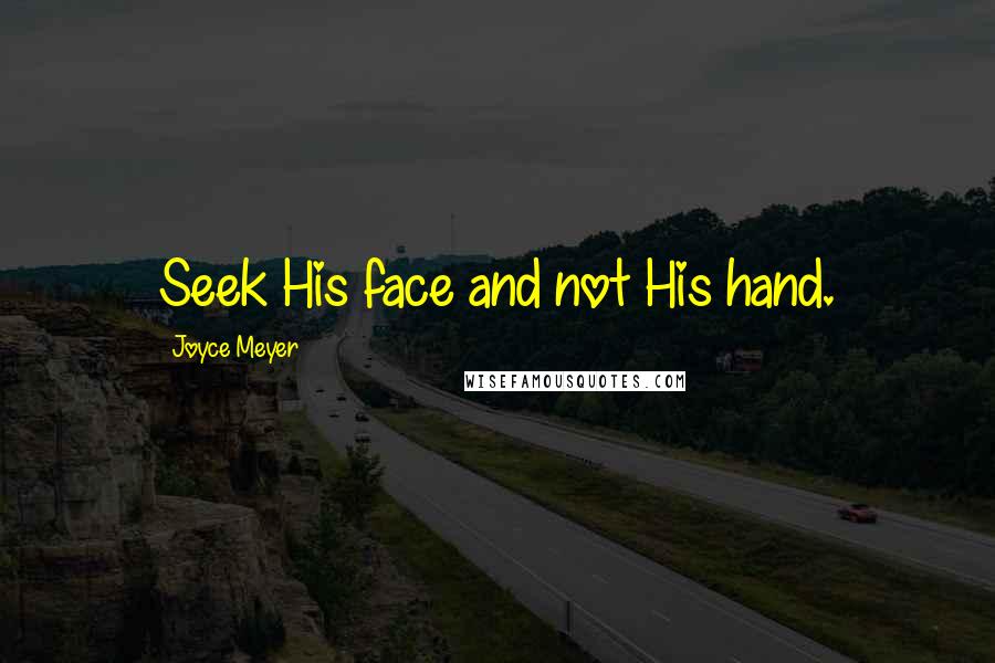 Joyce Meyer Quotes: Seek His face and not His hand.