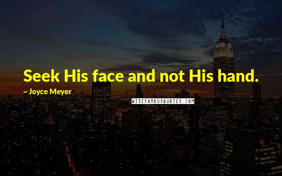 Joyce Meyer Quotes: Seek His face and not His hand.