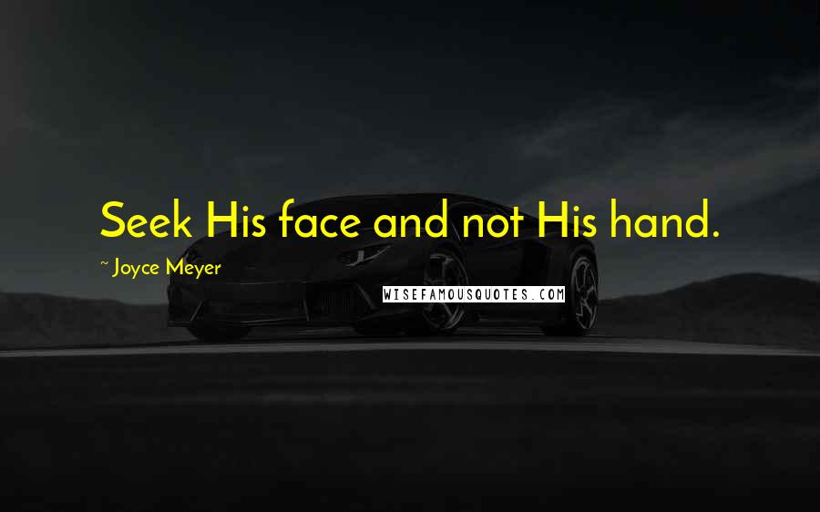 Joyce Meyer Quotes: Seek His face and not His hand.