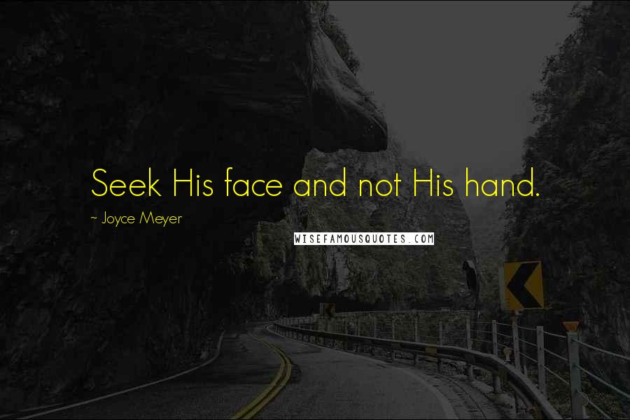 Joyce Meyer Quotes: Seek His face and not His hand.