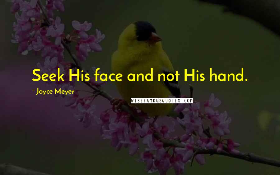 Joyce Meyer Quotes: Seek His face and not His hand.