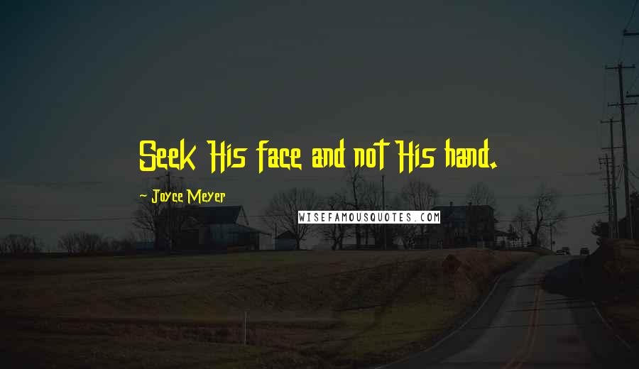 Joyce Meyer Quotes: Seek His face and not His hand.