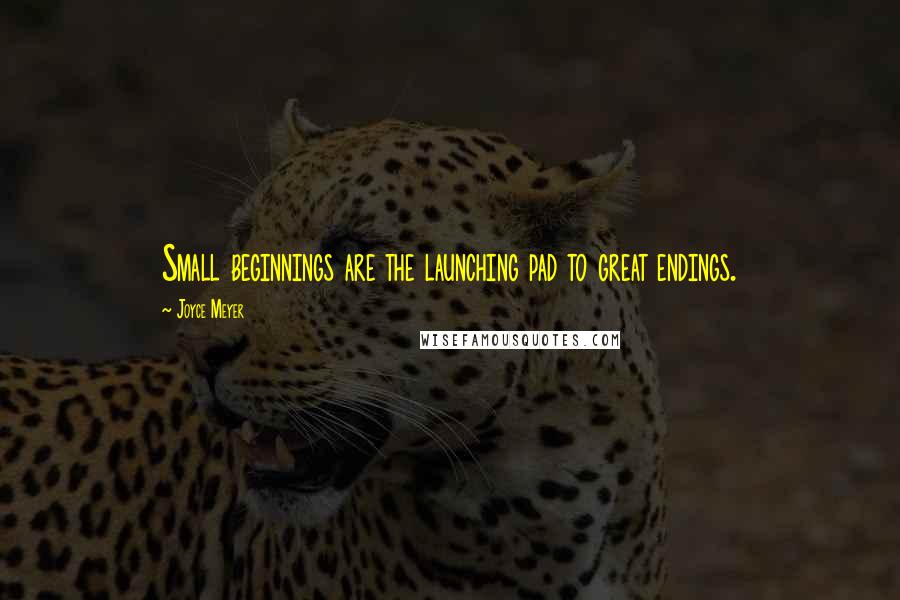 Joyce Meyer Quotes: Small beginnings are the launching pad to great endings.