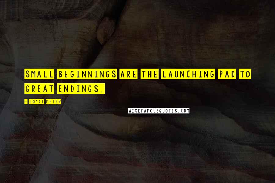 Joyce Meyer Quotes: Small beginnings are the launching pad to great endings.