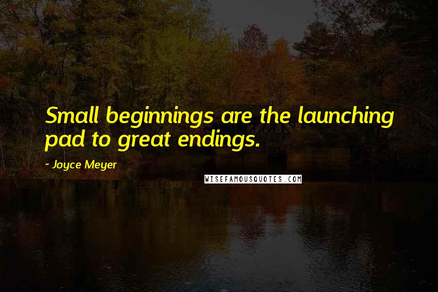 Joyce Meyer Quotes: Small beginnings are the launching pad to great endings.