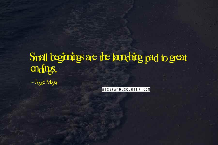 Joyce Meyer Quotes: Small beginnings are the launching pad to great endings.