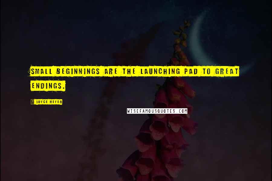 Joyce Meyer Quotes: Small beginnings are the launching pad to great endings.