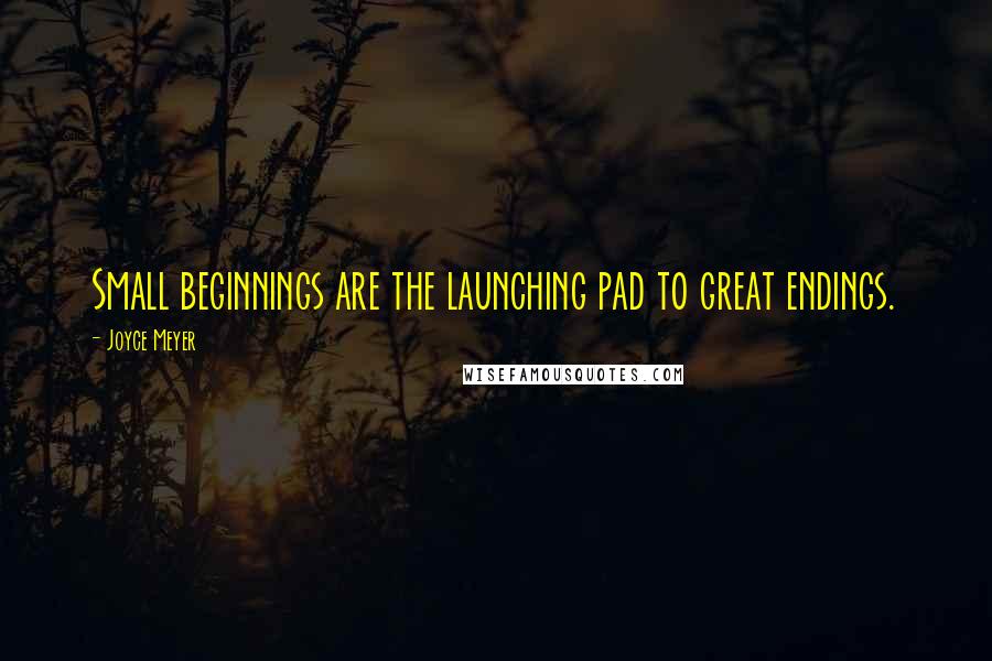 Joyce Meyer Quotes: Small beginnings are the launching pad to great endings.