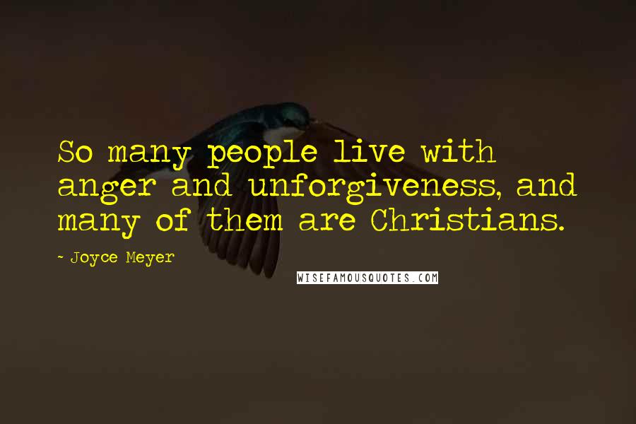 Joyce Meyer Quotes: So many people live with anger and unforgiveness, and many of them are Christians.