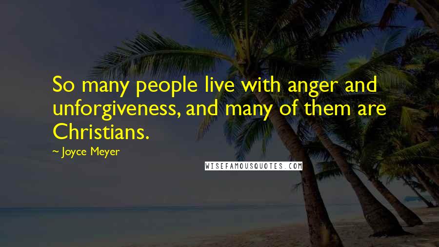 Joyce Meyer Quotes: So many people live with anger and unforgiveness, and many of them are Christians.