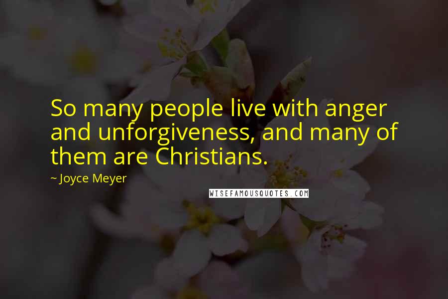 Joyce Meyer Quotes: So many people live with anger and unforgiveness, and many of them are Christians.