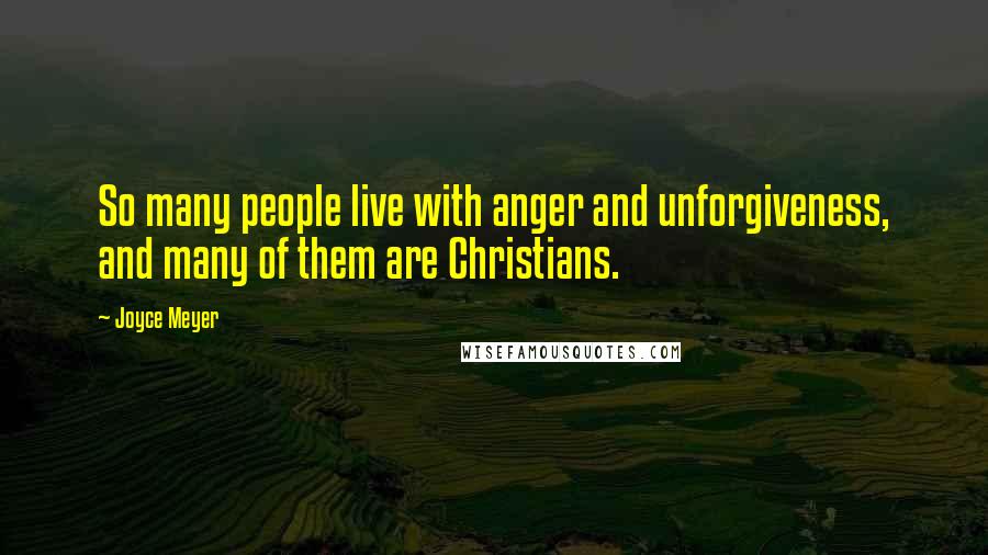 Joyce Meyer Quotes: So many people live with anger and unforgiveness, and many of them are Christians.