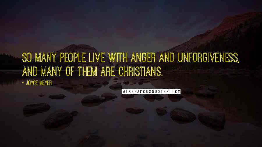 Joyce Meyer Quotes: So many people live with anger and unforgiveness, and many of them are Christians.