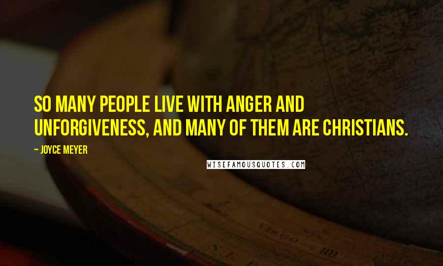 Joyce Meyer Quotes: So many people live with anger and unforgiveness, and many of them are Christians.