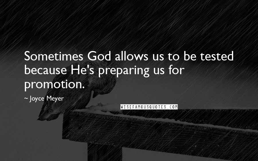 Joyce Meyer Quotes: Sometimes God allows us to be tested because He's preparing us for promotion.