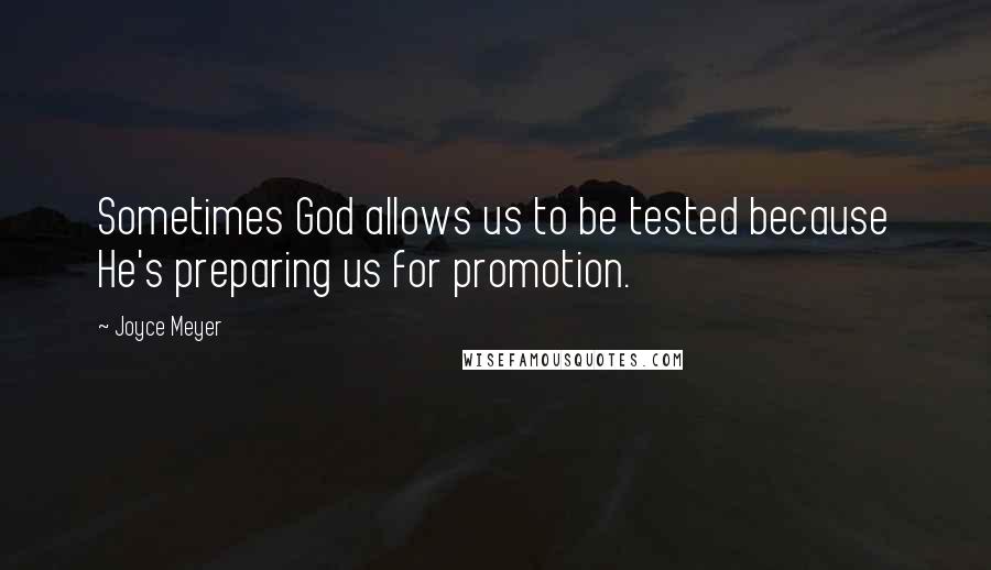 Joyce Meyer Quotes: Sometimes God allows us to be tested because He's preparing us for promotion.