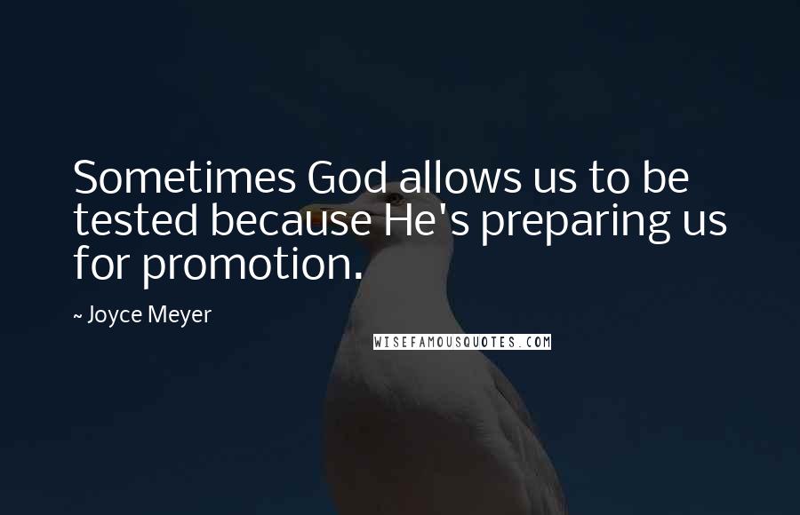 Joyce Meyer Quotes: Sometimes God allows us to be tested because He's preparing us for promotion.