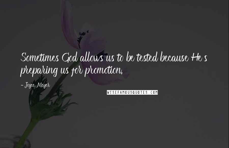 Joyce Meyer Quotes: Sometimes God allows us to be tested because He's preparing us for promotion.