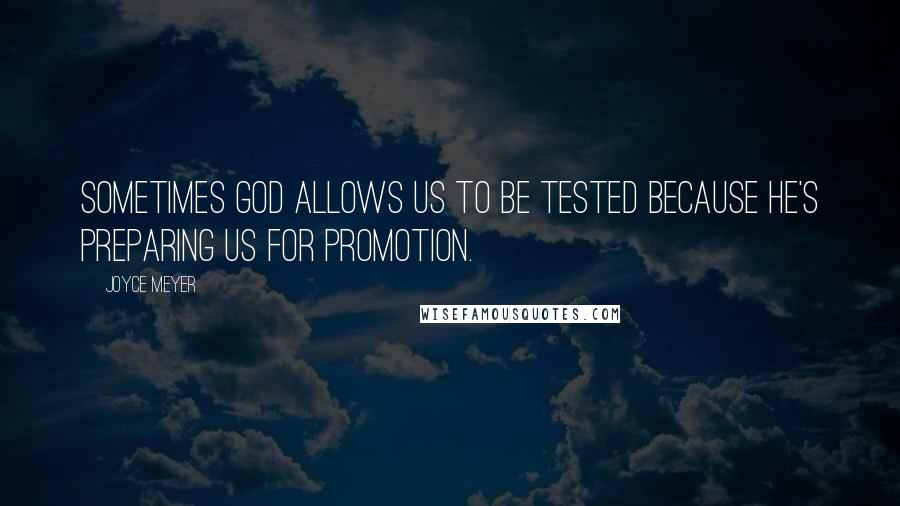 Joyce Meyer Quotes: Sometimes God allows us to be tested because He's preparing us for promotion.