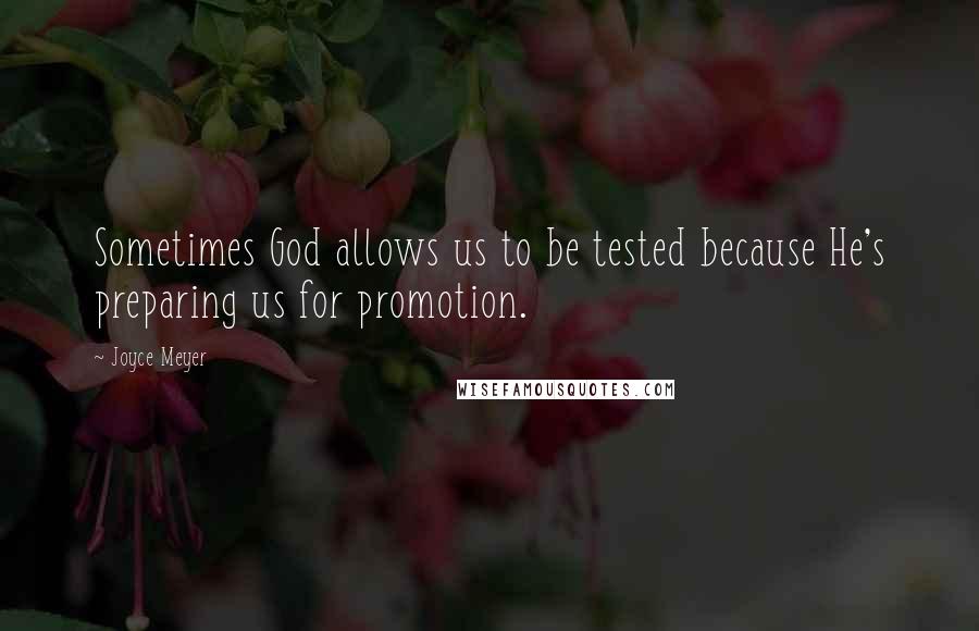 Joyce Meyer Quotes: Sometimes God allows us to be tested because He's preparing us for promotion.