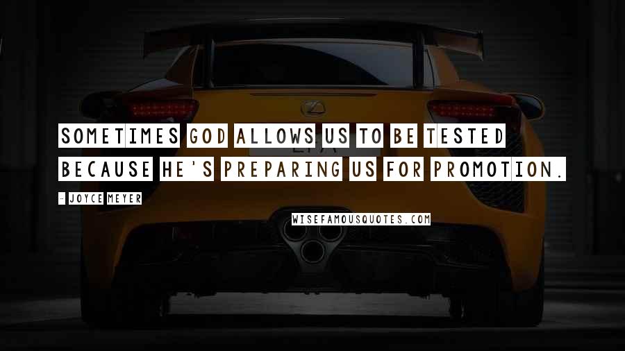 Joyce Meyer Quotes: Sometimes God allows us to be tested because He's preparing us for promotion.