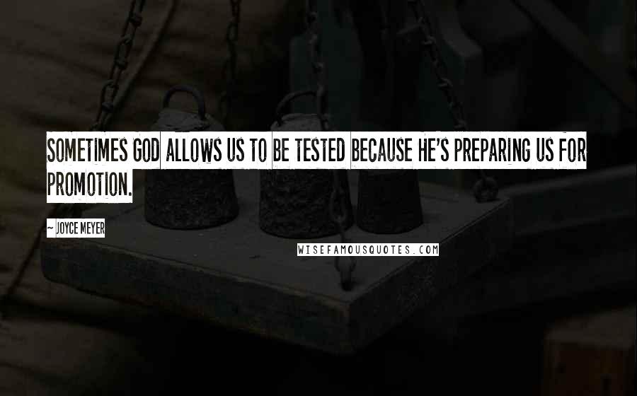 Joyce Meyer Quotes: Sometimes God allows us to be tested because He's preparing us for promotion.