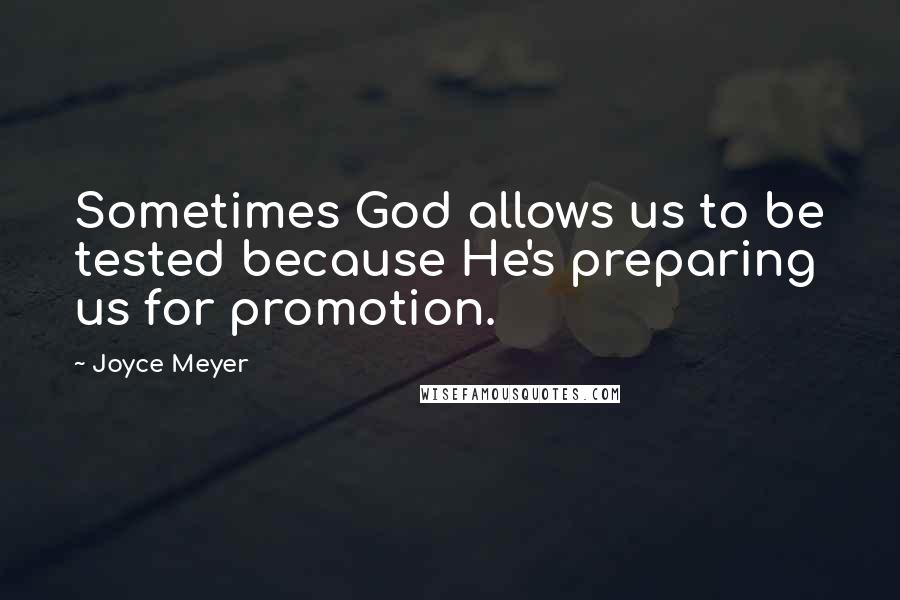 Joyce Meyer Quotes: Sometimes God allows us to be tested because He's preparing us for promotion.